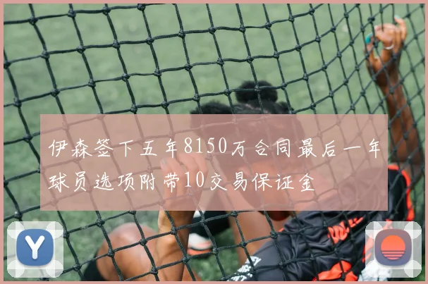 伊森签下五年8150万合同最后一年球员选项附带10交易保证金