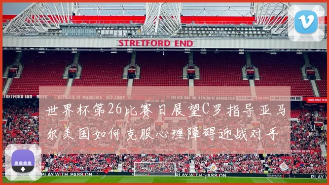 世界杯第26比赛日展望C罗指导亚马尔美国如何克服心理障碍迎战对手