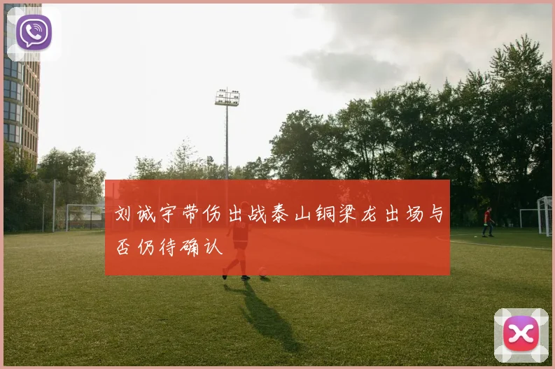 刘诚宇带伤出战泰山铜梁龙出场与否仍待确认