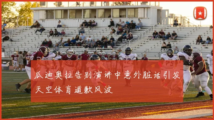 瓜迪奥拉告别演讲中意外脏话引发天空体育道歉风波